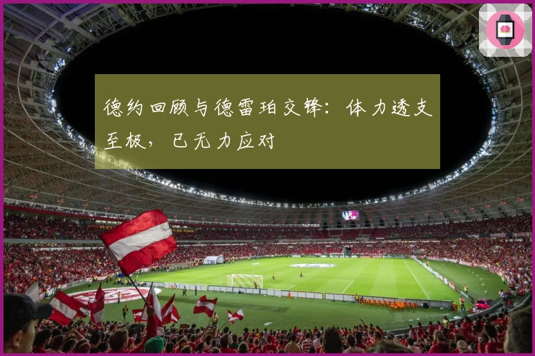 德约回顾与德雷珀交锋：体力透支至极，已无力应对