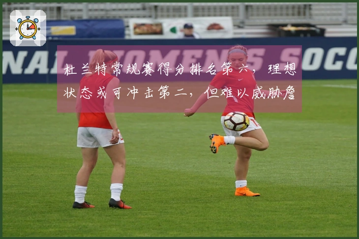 杜兰特常规赛得分排名第六，理想状态或可冲击第二，但难以威胁詹姆斯