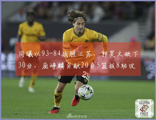 同曦以93-84战胜江苏，郭昊文砍下30分，庞峥麟贡献20分5篮板8助攻，汉斯收获14分9篮板11助攻