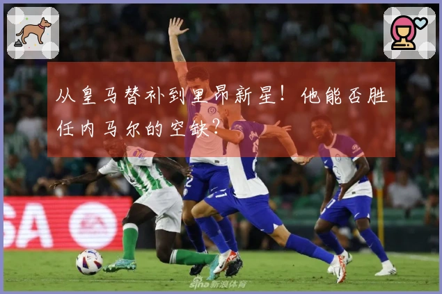 从皇马替补到里昂新星！他能否胜任内马尔的空缺？