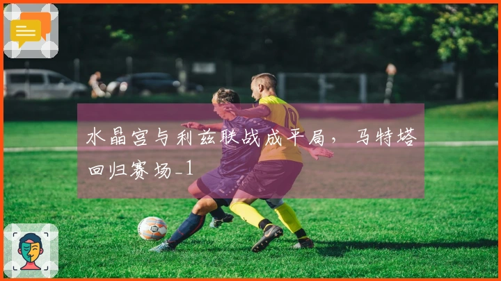 水晶宫与利兹联战成平局，马特塔回归赛场_1