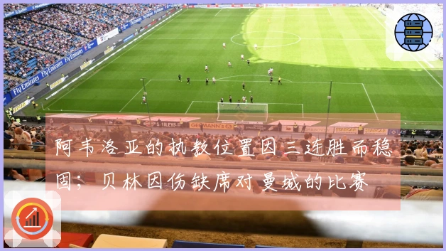 阿韦洛亚的执教位置因三连胜而稳固；贝林因伤缺席对曼城的比赛