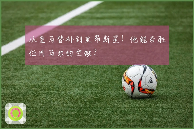 从皇马替补到里昂新星！他能否胜任内马尔的空缺？