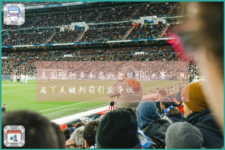 美国险胜多米尼加晋级WBC决赛，九局下关键判罚引发争议