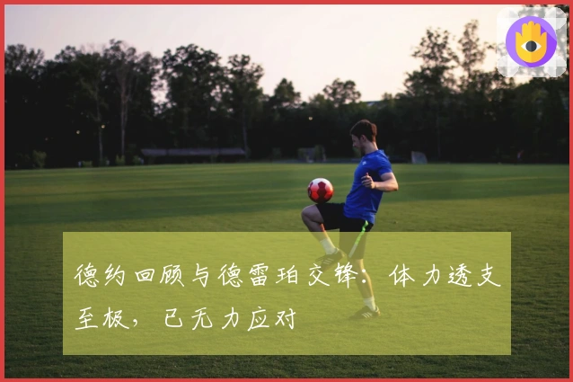 德约回顾与德雷珀交锋：体力透支至极，已无力应对